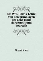 Dr. W.T. Harris' Lehre Von Den Grundlagen Des Lehr-Plans Dargestellt Und Beurteilt 1141366312 Book Cover