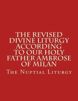 The Revised Divine Liturgy According to Our Holy Father Ambrose of Milan: The Nuptial Liturgy 1534960597 Book Cover