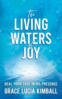 The Living Waters of Joy: Heal Your Soul in His Presence 1639940464 Book Cover