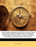 The Rhode Island Register, for the Year 1853 [And 1856]: Containing a Business Directory of the State, with a Variety of Useful Information, Volume 2 1356954383 Book Cover