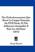 Des Perfectionnements Que Recut La Langue Francaise Au XVII Siecle, Et Des Influences Auxquelles Il Faut Les Attribuer (1853) 1148413332 Book Cover