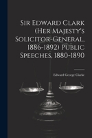 Sir Edward Clark (Her Majesty's Solicitor-general, 1886-1892) Public Speeches, 1880-1890 102145575X Book Cover