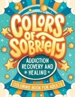 Colors of Sobriety - Addiction Recovery and Healing Coloring Book for Adults: Alcohol, Narcotics Addiction Living Clean Affirmation Slogans and Quotes Coloring B0CRLDDXXL Book Cover