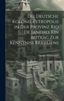 Die deutsche Kolonie Petropolis in der Provinz Rio De Janeiro, ein Beitrag zur Kenntniss Brasiliens 1022615742 Book Cover