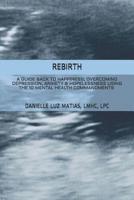 REBIRTH: A GUIDE BACK TO HAPPINESS; OVERCOMING DEPRESSION, ANXIETY & HOPELESSNESS USING THE 10 MENTAL HEALTH COMMANDMENTS 1798749440 Book Cover