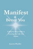 Manifest a Better You: A Step by Step Guide to Creating the Life You Desire B0GZ26KC7C Book Cover