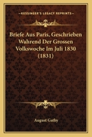 Briefe Aus Paris, Geschrieben Wahrend Der Grossen Volkswoche Im Juli 1830 (1831) 1160049114 Book Cover