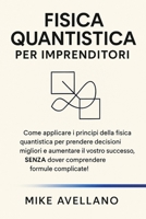FISICA QUANTISTICA PER IMPRENDITORI: Come applicare i principi della fisica quantistica per prendere decisioni migliori e aumentare il vostro ... per principianti) (Italian Edition) B0FR2ZHBS1 Book Cover