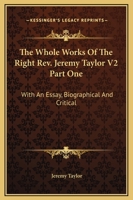 The Whole Works Of The Right Rev. Jeremy Taylor V2 Part One: With An Essay, Biographical And Critical 1162980699 Book Cover