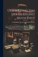 Ueber Etwas, Das Der Heilkunst Noth Thut: Ein Versuch Zur Vereinigung Dieser Kunst Mit Der Christlichen Philosophie. Aus Dem Dritten Und Vierten Hefte ... 1823 Besonders Abgedruckt (German Edition) 1022478206 Book Cover