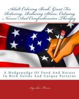 Adult Coloring Book: Great For Relaxing, Reducing Stress, Calming Nerves And Comprehension Therapy: A Hodgepodge Of Food And Nature In Both Solids And Unique Patterns 1522978267 Book Cover