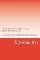 Intensity, Orgasm Using Only Your Mind: Increase Your Sexual Awareness 1496143655 Book Cover