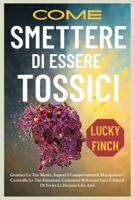COME SMETTERE DI ESSERE TOSSICI: Guarisci La Tua Mente, Supera I Comportamenti Manipolativi, Controlla Le Tue Emozioni, Costruisci Relazioni Sane E ... Ferire Le Persone Che Ami (Italian Edition) B0FLWF4LN1 Book Cover