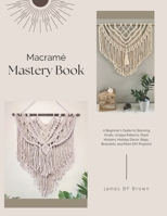 Macramé Mastery Book: A Beginner's Guide to Stunning Knots, Unique Patterns, Plant Holders, Holiday Decor, Bags, Bracelets, and More DIY Projects! B0FKHLX4YT Book Cover
