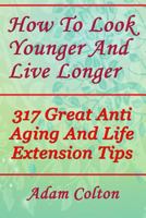 How To Look Younger And Live Longer: 317 Great Anti Aging And Life Extension Tips 197933630X Book Cover