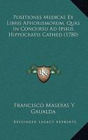 Positiones Medicae Ex Libris Aphorismorum, Quas In Concursu Ad Ipsius Hippocratis Cathed (1780) 1120679788 Book Cover