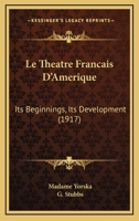 Le Theatre Francais D'Amerique: Its Beginnings, Its Development 0548857555 Book Cover
