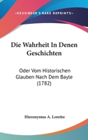 Die Wahrheit In Denen Geschichten: Oder Vom Historischen Glauben Nach Dem Bayle (1782) 1166184595 Book Cover