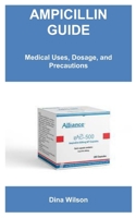THE COMPLETE AMPICILLIN GUIDE: Medical Uses, Dosage, and Precautions B0FG8DZCF1 Book Cover