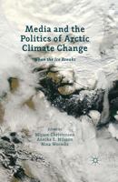 Media and the Politics of Arctic Climate Change: When the Ice Breaks 1137266228 Book Cover