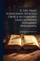 D. Ioh. Fried. Schleusneri Opuscula Critica Ad Versiones Graecas Veteris Testamenti Pertinentia... 1247428516 Book Cover
