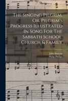 The Singing Pilgrim, Or, Pilgrim's Progress Illustrated In Song For The Sabbath School, Church & Family 1018184716 Book Cover