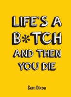 Life's a B*tch and Then You Die 1849535779 Book Cover