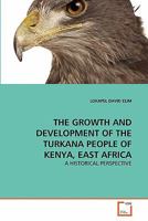 THE GROWTH AND DEVELOPMENT OF THE TURKANA PEOPLE OF KENYA, EAST AFRICA: A HISTORICAL PERSPECTIVE 3639235142 Book Cover