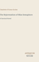 The Rejuvenation of Miss Semaphore: A Farcical Novel 3387417381 Book Cover