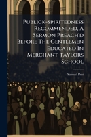 Publick-spiritedness Recommended, A Sermon Preach'd Before The Gentlemen Educated In Merchant-taylors School 1179439260 Book Cover