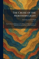 The Cruise of the Northern Light: Explorations and Hunting in the Alaskan and Siberian Arctic, in Which the Sea-Scouts Have a Great Adventure 1025584171 Book Cover
