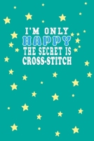 I m Only Happy The Secret Is Cross-stitch Notebook Lovers Gift: Lined Notebook / Journal Gift, 120 Pages, 6x9, Soft Cover, Matte Finish 1661955444 Book Cover