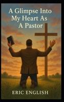 A Glimpse into my Heart as a Pastor: Burdens and Blessing of a Pastor B0FDL4D7J1 Book Cover