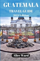 GUATEMALA TRAVEL GUIDE 2024: Beyond the Tourist Trail: Hidden Gems of Guatemala B0CGBXH7TM Book Cover