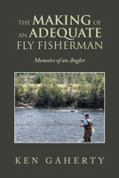 The Making of an Adequate Fly Fisherman: Memoirs of an Angler 1698711476 Book Cover