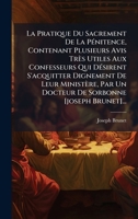 La Pratique Du Sacrement De La PÃ(c)nitence, Contenant Plusieurs Avis Très Utiles Aux Confesseurs Qui DÃ(c)sirent S'acquitter Dignement De Leur ... Sorbonne [joseph Brunet]... (French Edition) 1024620999 Book Cover