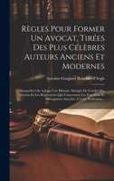Règles Pour Former Un Avocat, Tirées Des Plus Célèbres Auteurs Anciens Et Modernes: Auxquelles On A Joint Une Histoire Abrégée De L'ordre Des Avocats ... À Cette Profession... 1020425911 Book Cover
