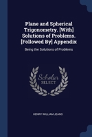 Plane and Spherical Trigonometry. [With] Solutions of Problems. [Followed By] Appendix: Being the Solutions of Problems 1376585553 Book Cover