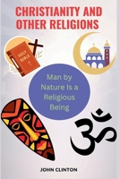 CHRISTIANITY AND OTHER RELIGIONS: Man by Nature Is a Religious Being B0CGGHHS4N Book Cover