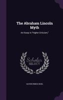 The Abraham Lincoln Myth: An Essay in Higher Criticism, 1358069808 Book Cover