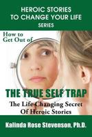 How to Get Out of the True Self Trap: The Life Changing Secret of Heroic Stories 0692249419 Book Cover