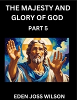 The Majesty and Glory of God (Part 5)- A Theological Expedition, the Pursuit of Divine Revelation and Truth based on the Holy Bible, Unfolding the Character of God in Scripture B0FFM3SPY1 Book Cover