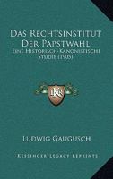 Das Rechtsinstitut Der Papstwahl: Eine Historisch-Kanonistische Studie (1905) 1167567668 Book Cover