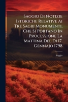 Saggio Di Notizie Istoriche Relative Ai Tre Sagri Monumenti, Che Si Portano In Processione La Mattina Del Dì 17. Gennajo 1798... 1276036671 Book Cover