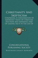 Christianity And Skepticism: Comprising A Consideration Of Important Traits Of Christian Doctrine And Experience And Of Leading Facts In The Life Of Christ 0548713928 Book Cover