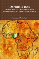 DOBIRITISM: DEMOCRACY, CORRUPTION AND GOVERNMENT BY THIEVES IN AFRICA 1387295446 Book Cover