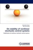 On stability of nonlinear stochastic control systems: Stabilization of nonlinear stochastic control systems 3659186880 Book Cover