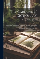 The Gardeners' Dictionary: Describing the Plants, Fruits and Vegetables Desirable for the Garden and Explaining the Terms and Operations Employed in ... Plants and Varieties Down to the Year 1869 1021928623 Book Cover