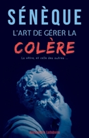 Sénèque : L'art de gérer la colère, la vôtre et celle des autres (French Edition) B0GQ8WHN8L Book Cover
