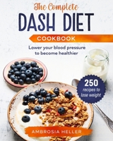 The Complete DASH Diet Cookbook: 250 Recipes To Lose Weight And Lower Your Blood Pressure To Become Healthier 1801132763 Book Cover